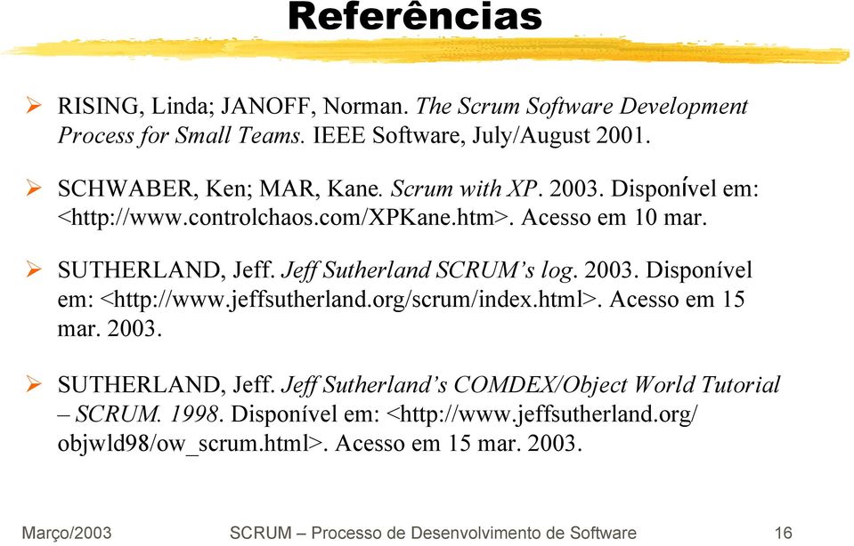 org/scrum/index.html>. Acesso em 15 mar. 2003. SUTHERLAND, Jeff. Jeff Sutherland s COMDEX/Object World Tutorial SCRUM. 1998. Disponível em: <http://www.