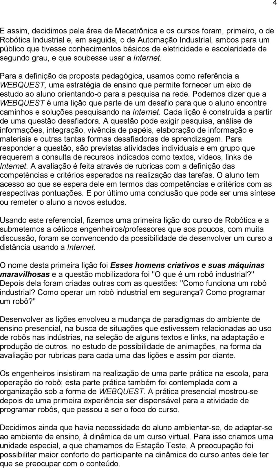 Para a definição da proposta pedagógica, usamos como referência a WEBQUEST, uma estratégia de ensino que permite fornecer um eixo de estudo ao aluno orientando-o para a pesquisa na rede.