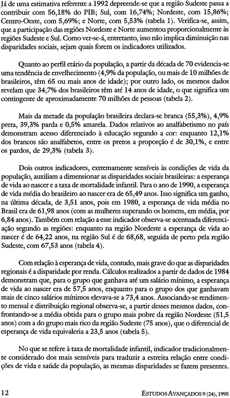 Como ver-se-á, entretanto, isso não implica diminuição nas disparidades sociais, sejam quais forem os indicadores utilizados.