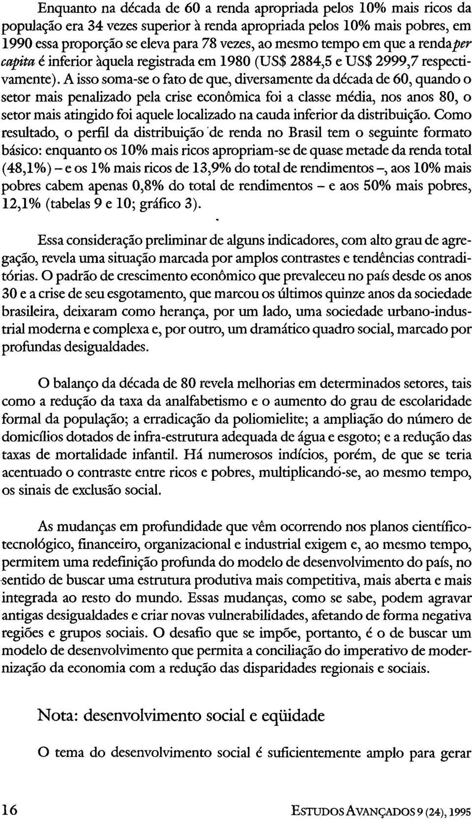 A isso soma-se o fato de que, diversamente da década de 60, quando o setor mais penalizado pela crise econômica foi a classe média, nos anos 80, o setor mais atingido foi aquele localizado na cauda