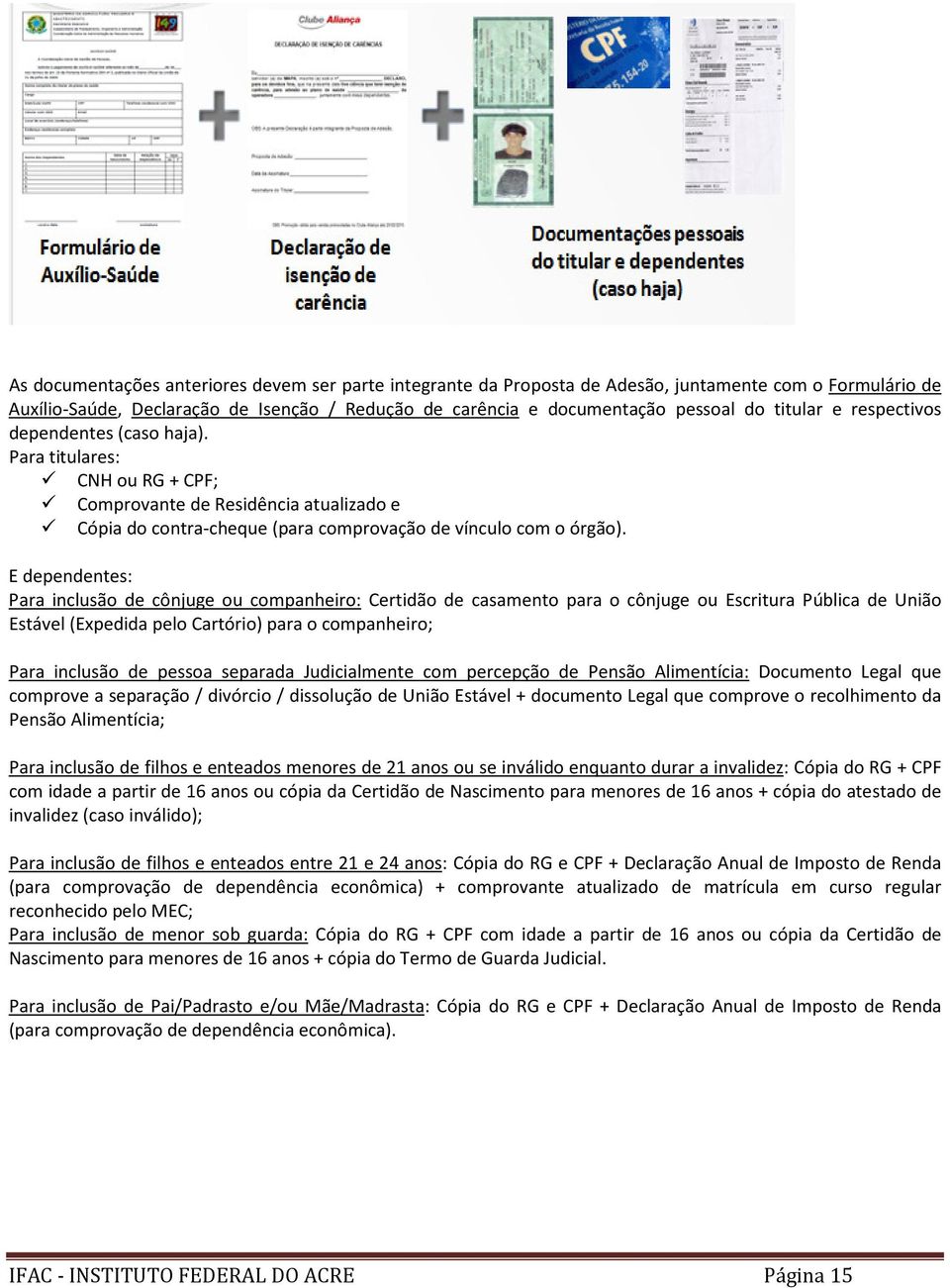 E dependentes: Para inclusão de cônjuge ou companheiro: Certidão de casamento para o cônjuge ou Escritura Pública de União Estável (Expedida pelo Cartório) para o companheiro; Para inclusão de pessoa