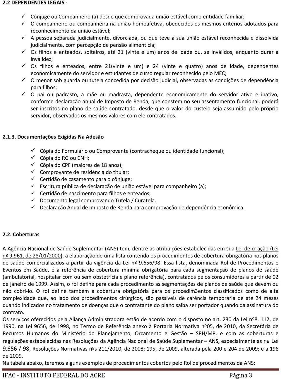 alimentícia; Os filhos e enteados, solteiros, até 21 (vinte e um) anos de idade ou, se inválidos, enquanto durar a invalidez; Os filhos e enteados, entre 21(vinte e um) e 24 (vinte e quatro) anos de