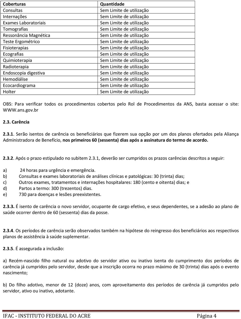 Serão isentos de carência os beneficiários que fizerem sua opção por um dos planos ofertados pela Aliança Administradora de Benefício, nos primeiros 60 (sessenta) dias após a assinatura do termo de