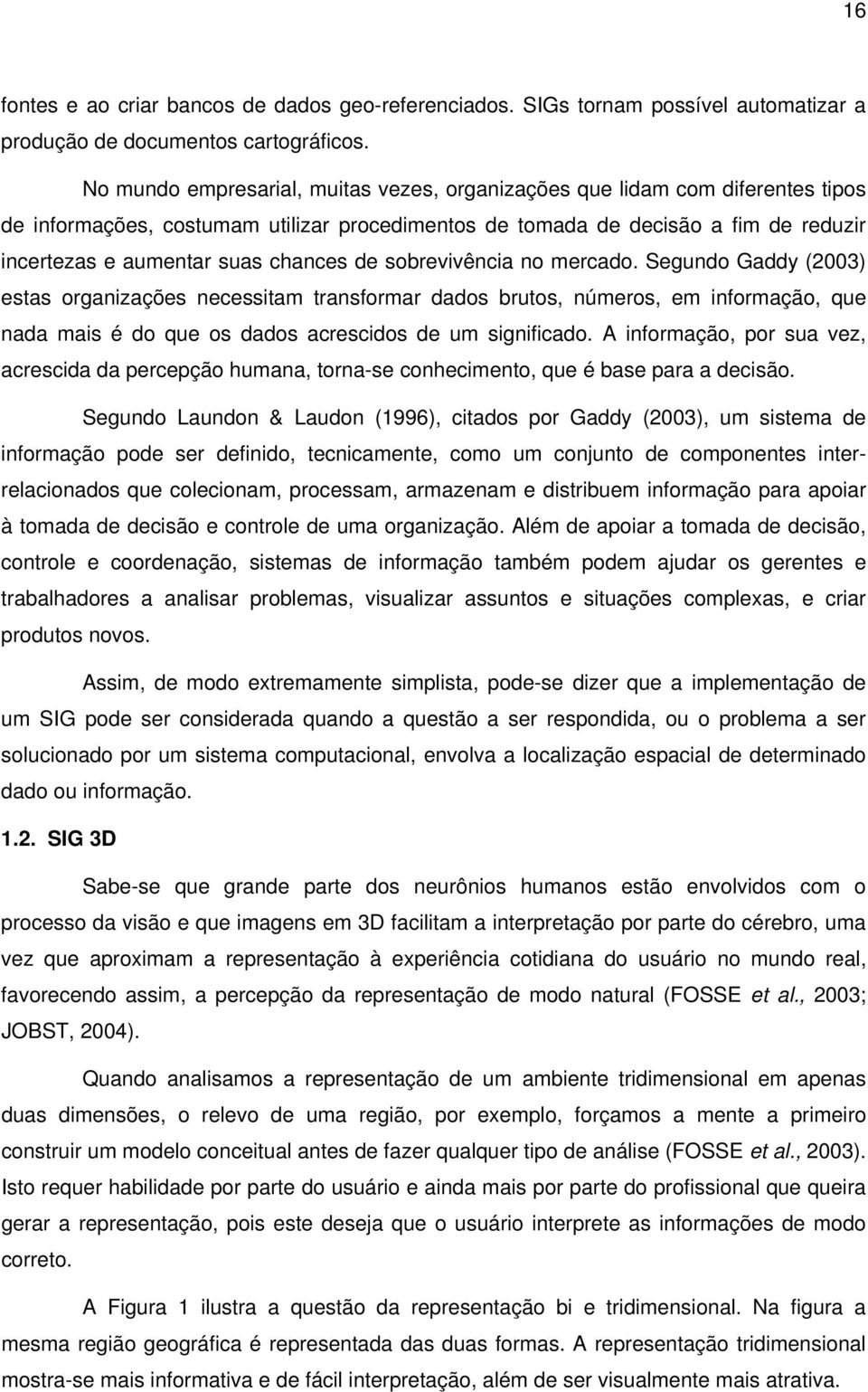 chances de sobrevivência no mercado. Segundo Gaddy (2003) estas organizações necessitam transformar dados brutos, números, em informação, que nada mais é do que os dados acrescidos de um significado.