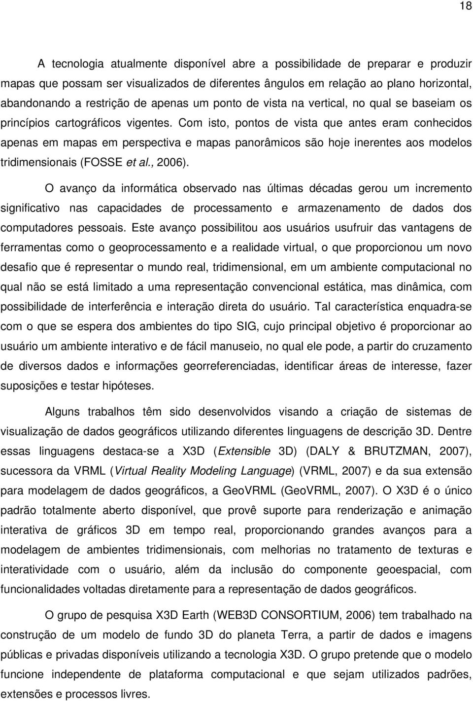 Com isto, pontos de vista que antes eram conhecidos apenas em mapas em perspectiva e mapas panorâmicos são hoje inerentes aos modelos tridimensionais (FOSSE et al., 2006).