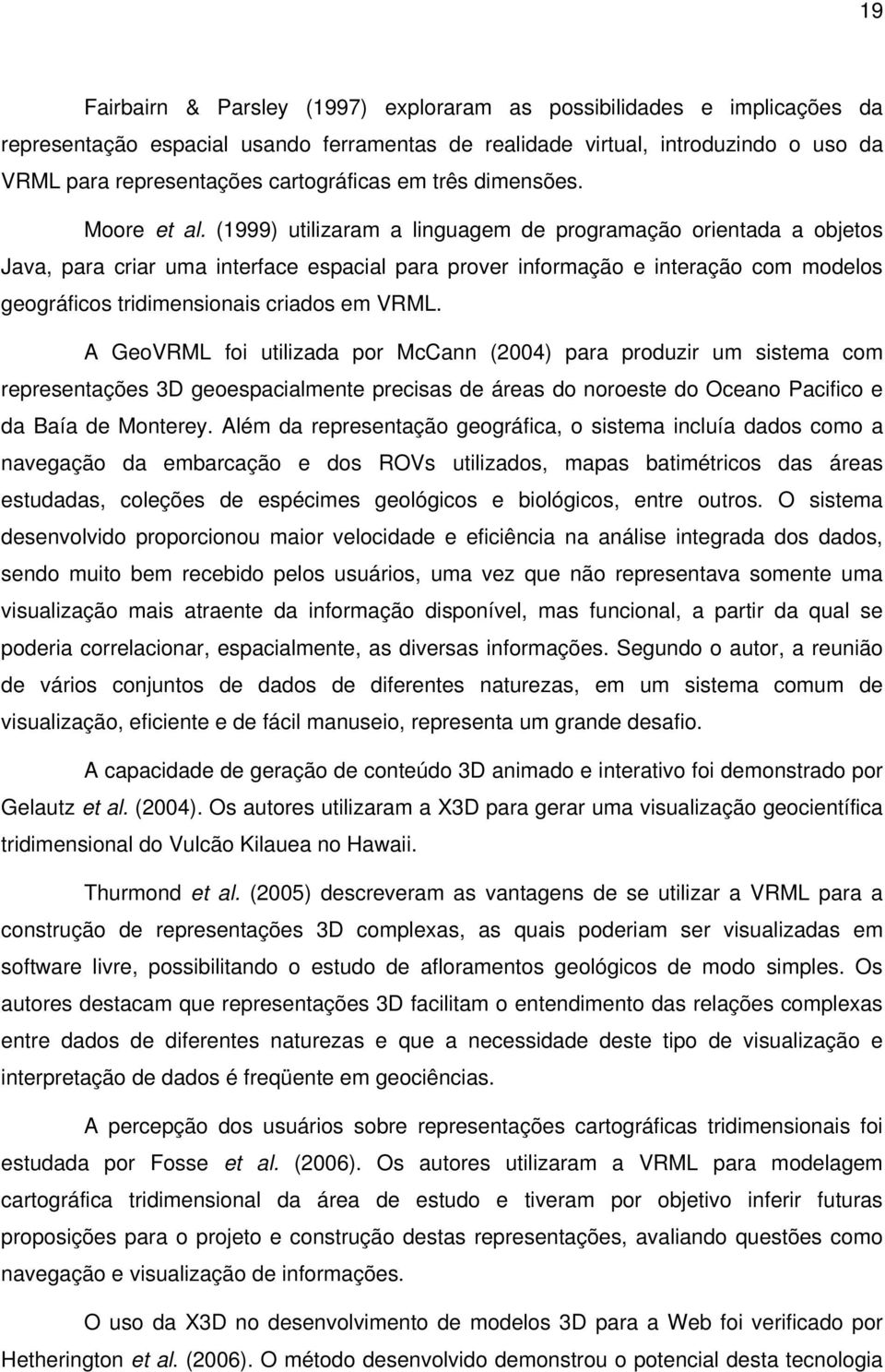 (1999) utilizaram a linguagem de programação orientada a objetos Java, para criar uma interface espacial para prover informação e interação com modelos geográficos tridimensionais criados em VRML.