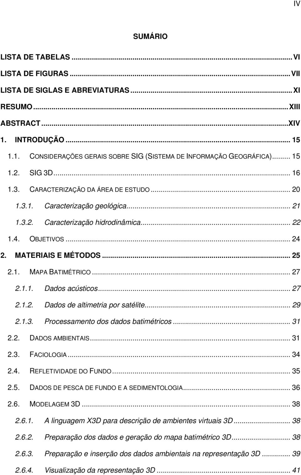 1. MAPA BATIMÉTRICO... 27 2.1.1. Dados acústicos... 27 2.1.2. Dados de altimetria por satélite... 29 2.1.3. Processamento dos dados batimétricos... 31 2.2. DADOS AMBIENTAIS... 31 2.3. FACIOLOGIA.