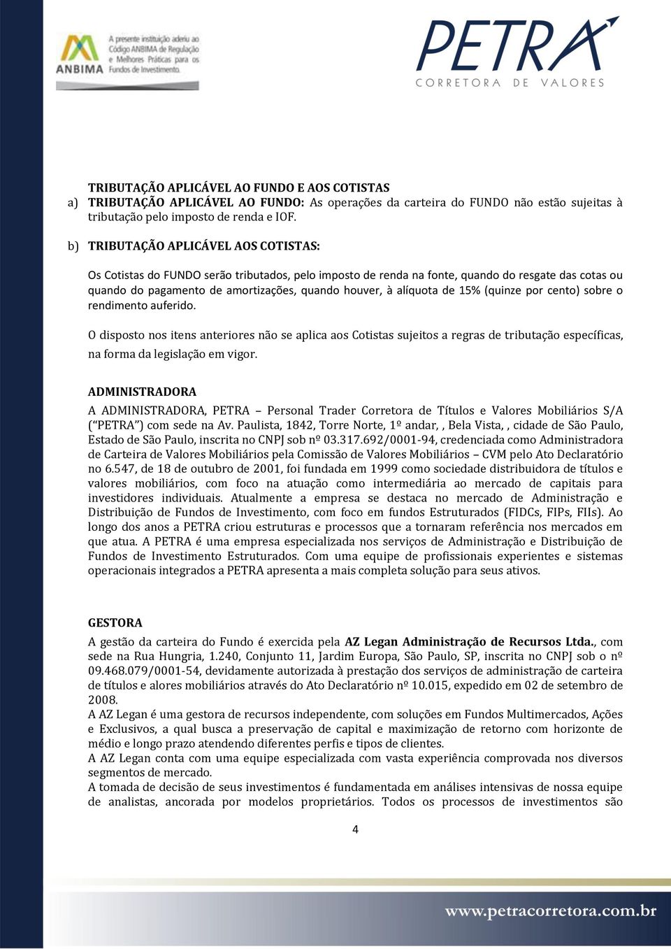 alíquota de 15% (quinze por cento) sobre o rendimento auferido. O disposto nos itens anteriores não se aplica aos Cotistas sujeitos a regras de tributação específicas, na forma da legislação em vigor.