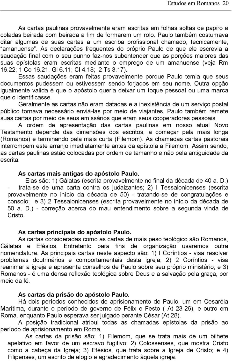 As declarações freqüentes do próprio Paulo de que ele escrevia a saudação final com o seu punho faz-nos subentender que as porções maiores das suas epístolas eram escritas mediante o emprego de um