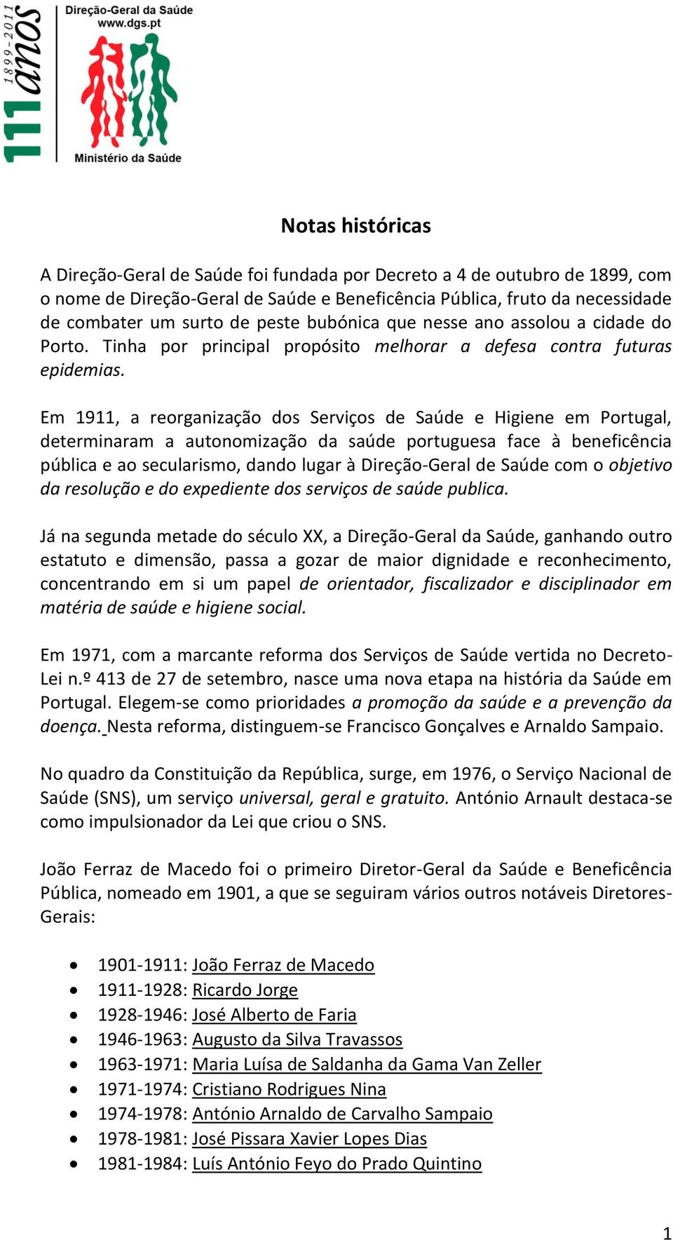 Em 1911, a reorganização dos Serviços de Saúde e Higiene em Portugal, determinaram a autonomização da saúde portuguesa face à beneficência pública e ao secularismo, dando lugar à Direção-Geral de