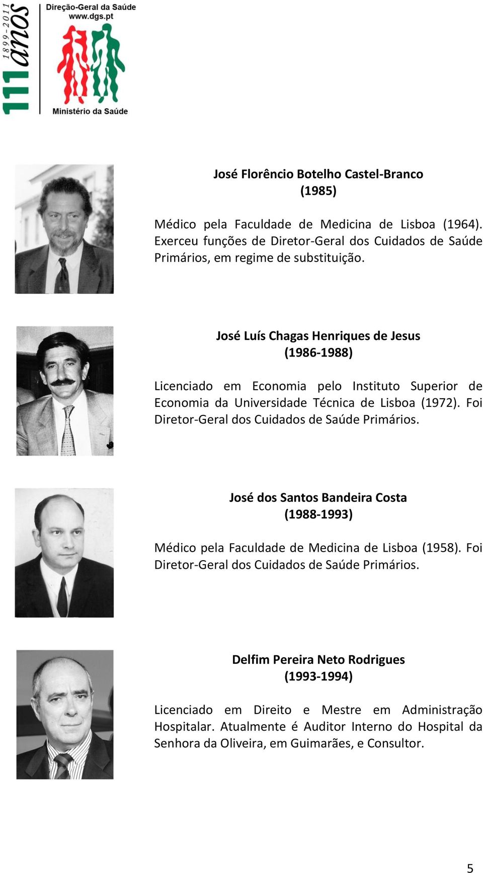 José Luís Chagas Henriques de Jesus (1986-1988) Licenciado em Economia pelo Instituto Superior de Economia da Universidade Técnica de Lisboa (1972).