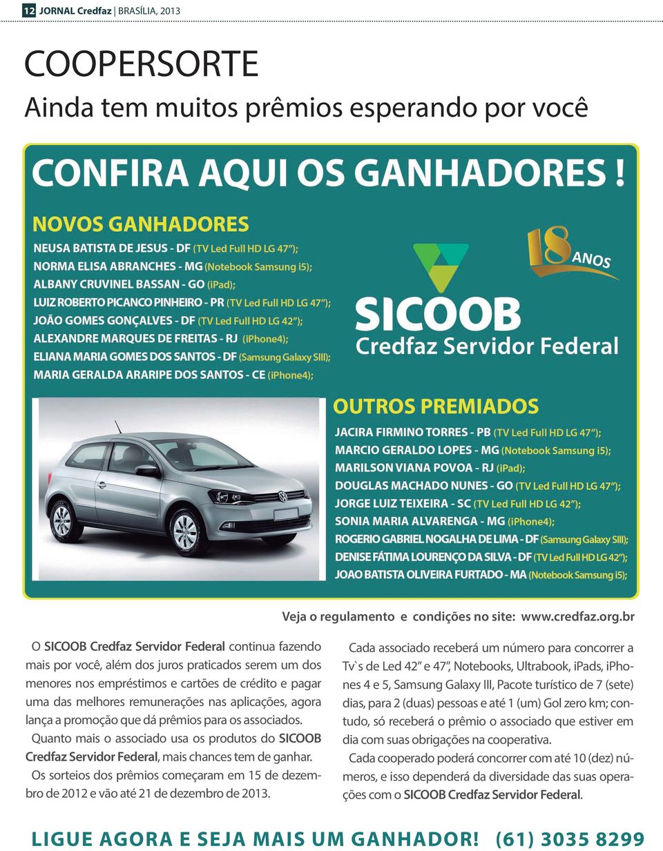 aplicações, agora lança a promoção que dá prêmios para os associados. Quanto mais o associado usa os produtos do SICOOB Credfaz Servidor Federal, mais chances tem de ganhar.