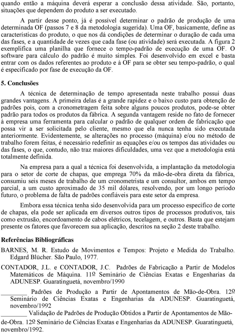 Uma OF, basicamente, define as características do produto, o que nos dá condições de determinar o duração de cada uma das fases, e a quantidade de vezes que cada fase (ou atividade) será executada.