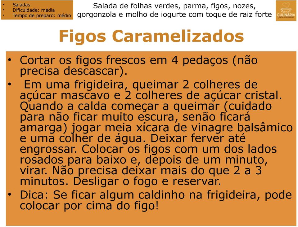 Quando a calda começar a queimar (cuidado para não ficar muito escura, senão ficará amarga) jogar meia xícara de vinagre balsâmico e uma colher de