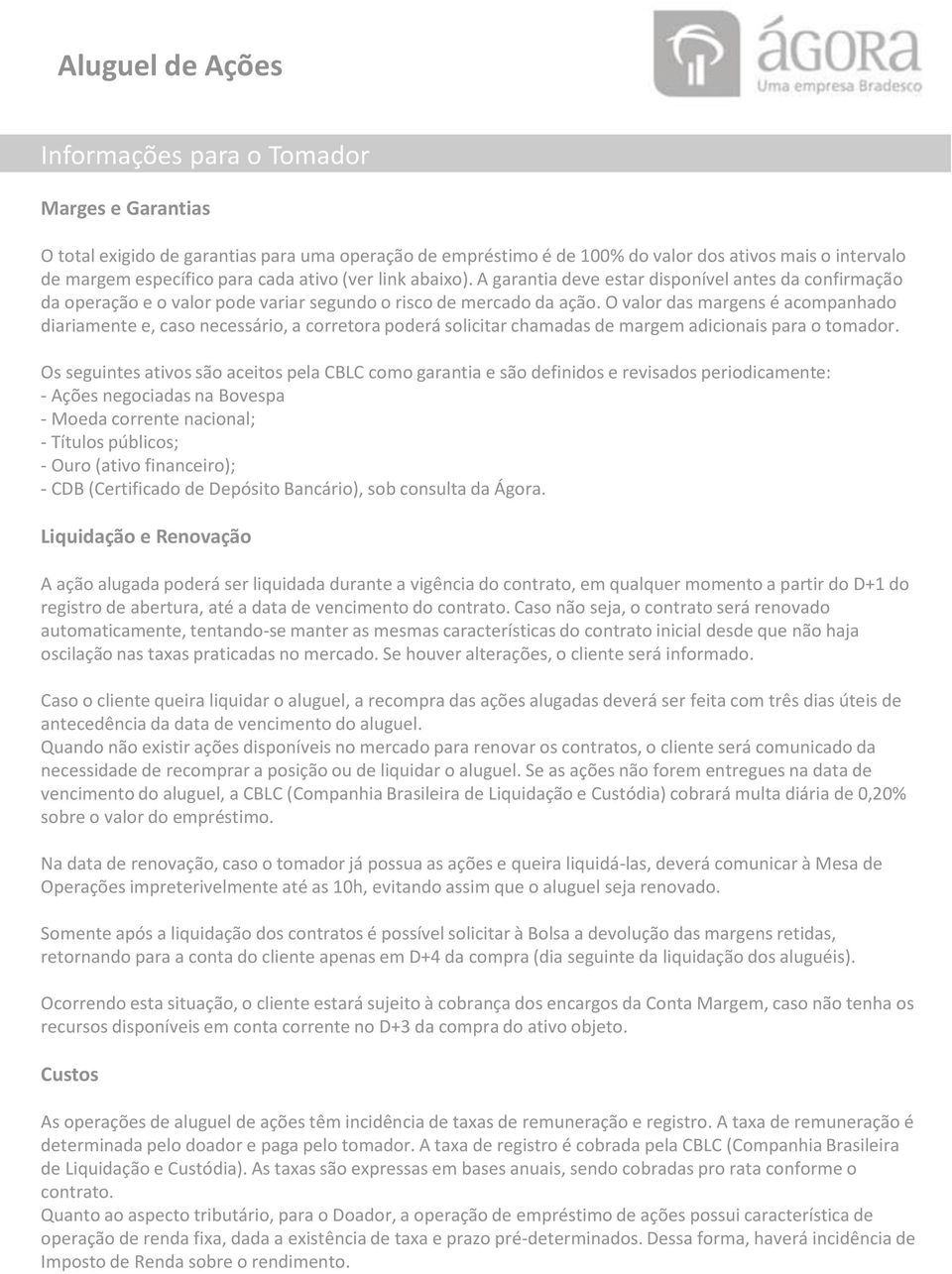 O valor das margens é acompanhado diariamente e, caso necessário, a corretora poderá solicitar chamadas de margem adicionais para o tomador.