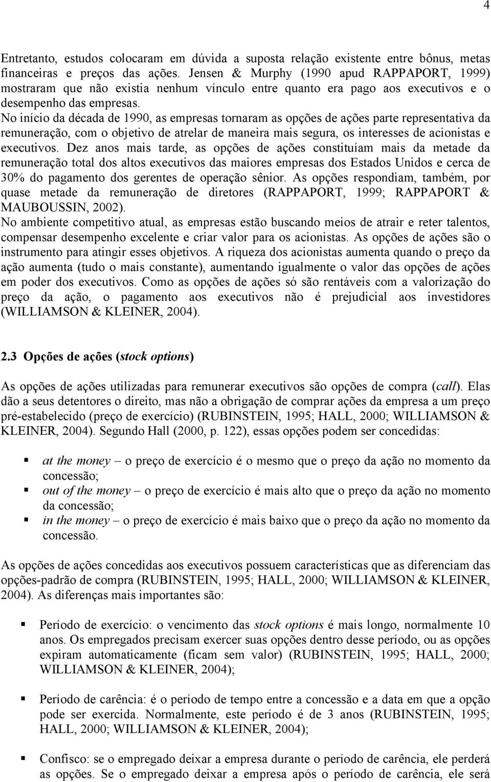 No início da década de 1990, as empresas tornaram as opções de ações parte representativa da remuneração, com o objetivo de atrelar de maneira mais segura, os interesses de acionistas e executivos.