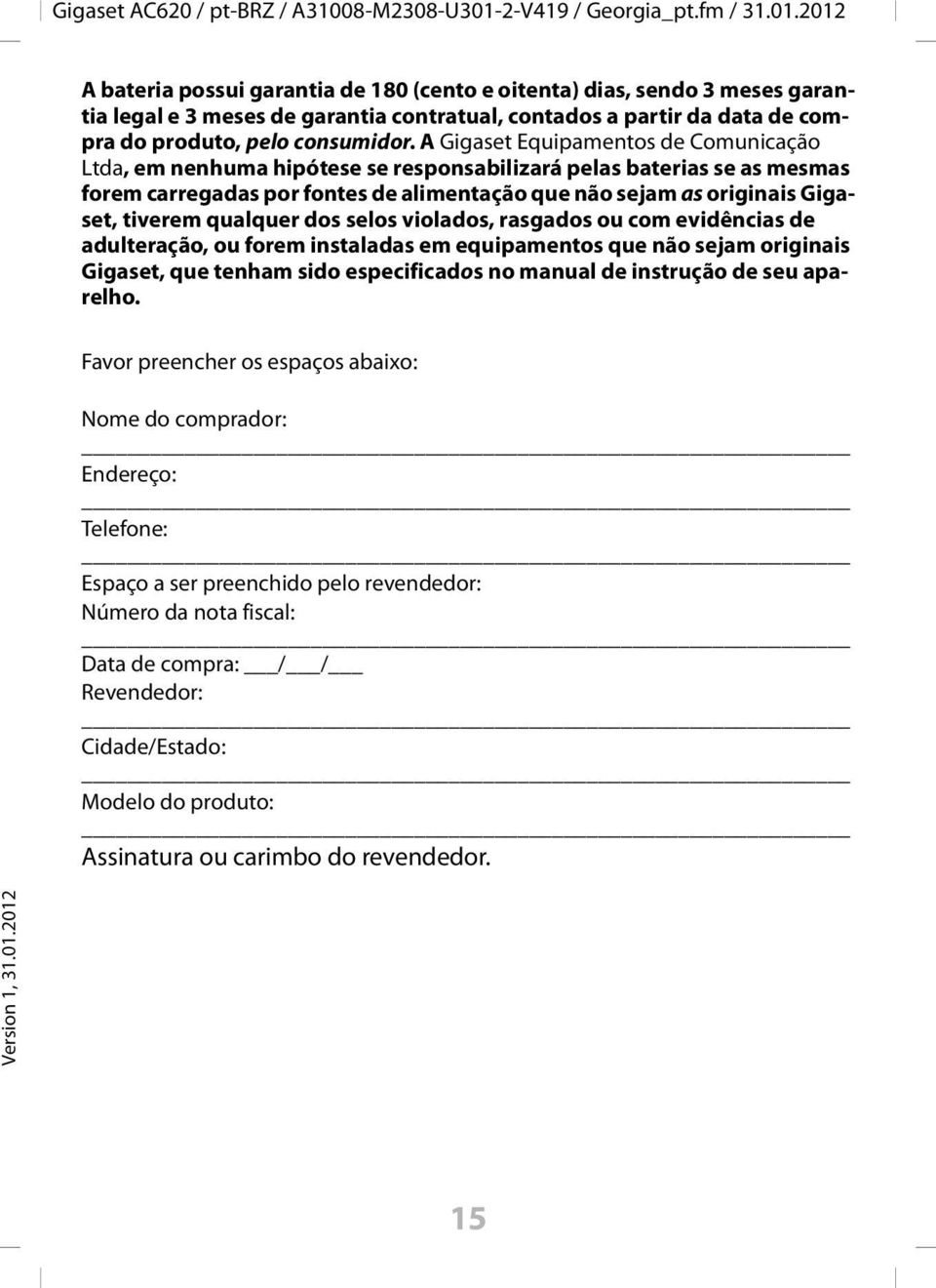 2012 A bateria possui garantia de 180 (cento e oitenta) dias, sendo 3 meses garantia legal e 3 meses de garantia contratual, contados a partir da data de compra do produto, pelo consumidor.