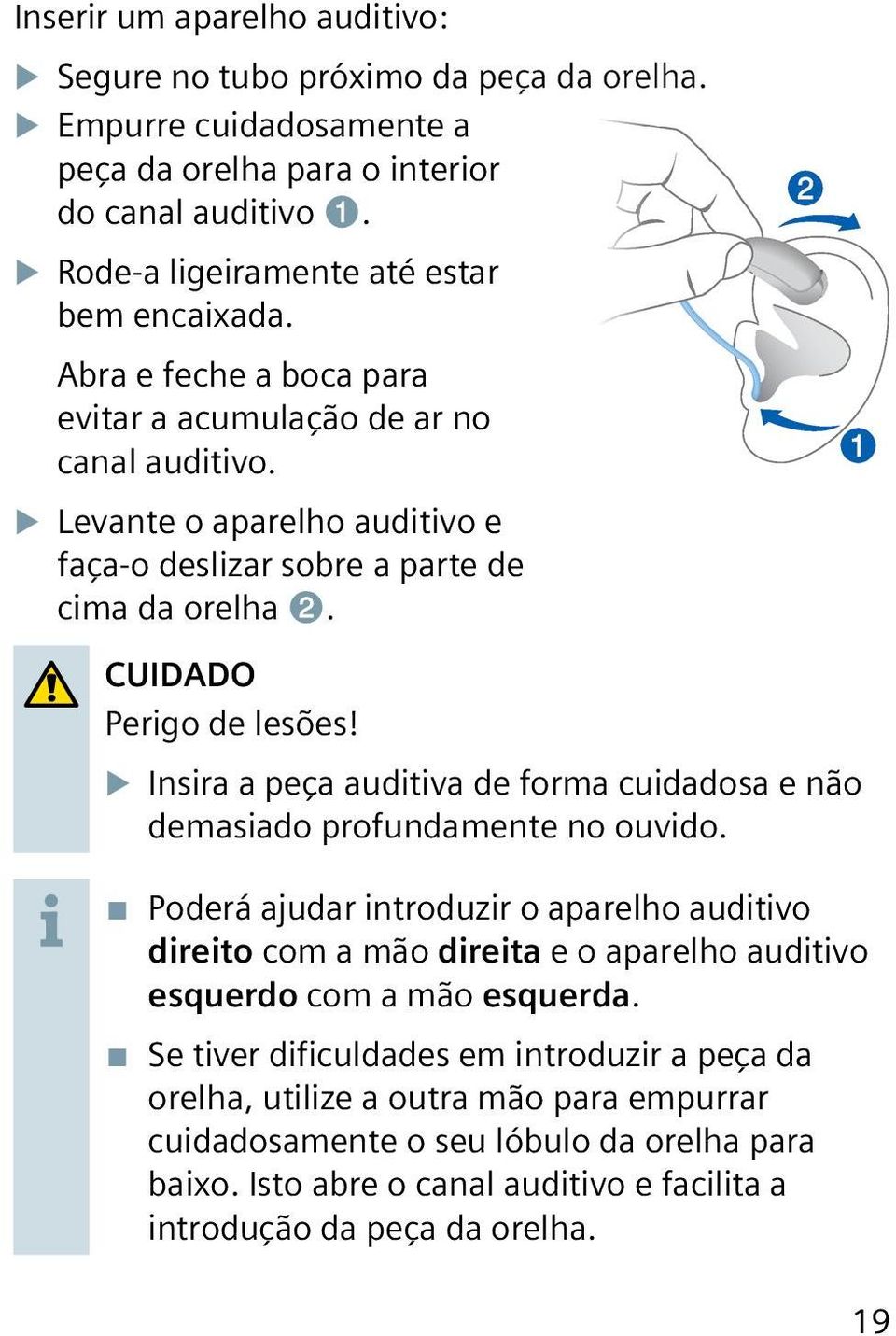 XXInsira a peça auditiva de forma cuidadosa e não demasiado profundamente no ouvido.