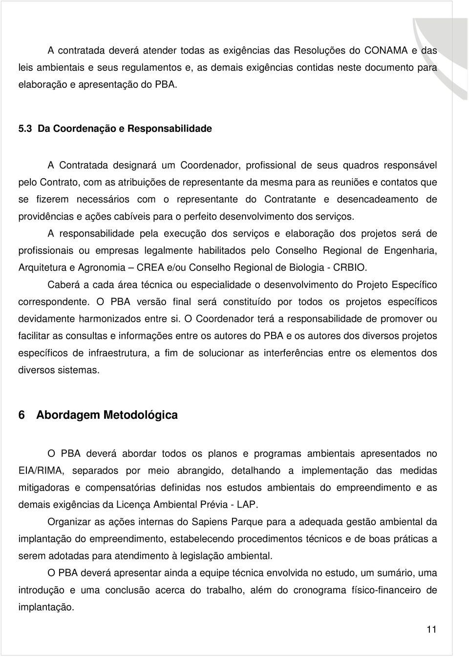 3 Da Coordenação e Responsabilidade A Contratada designará um Coordenador, profissional de seus quadros responsável pelo Contrato, com as atribuições de representante da mesma para as reuniões e