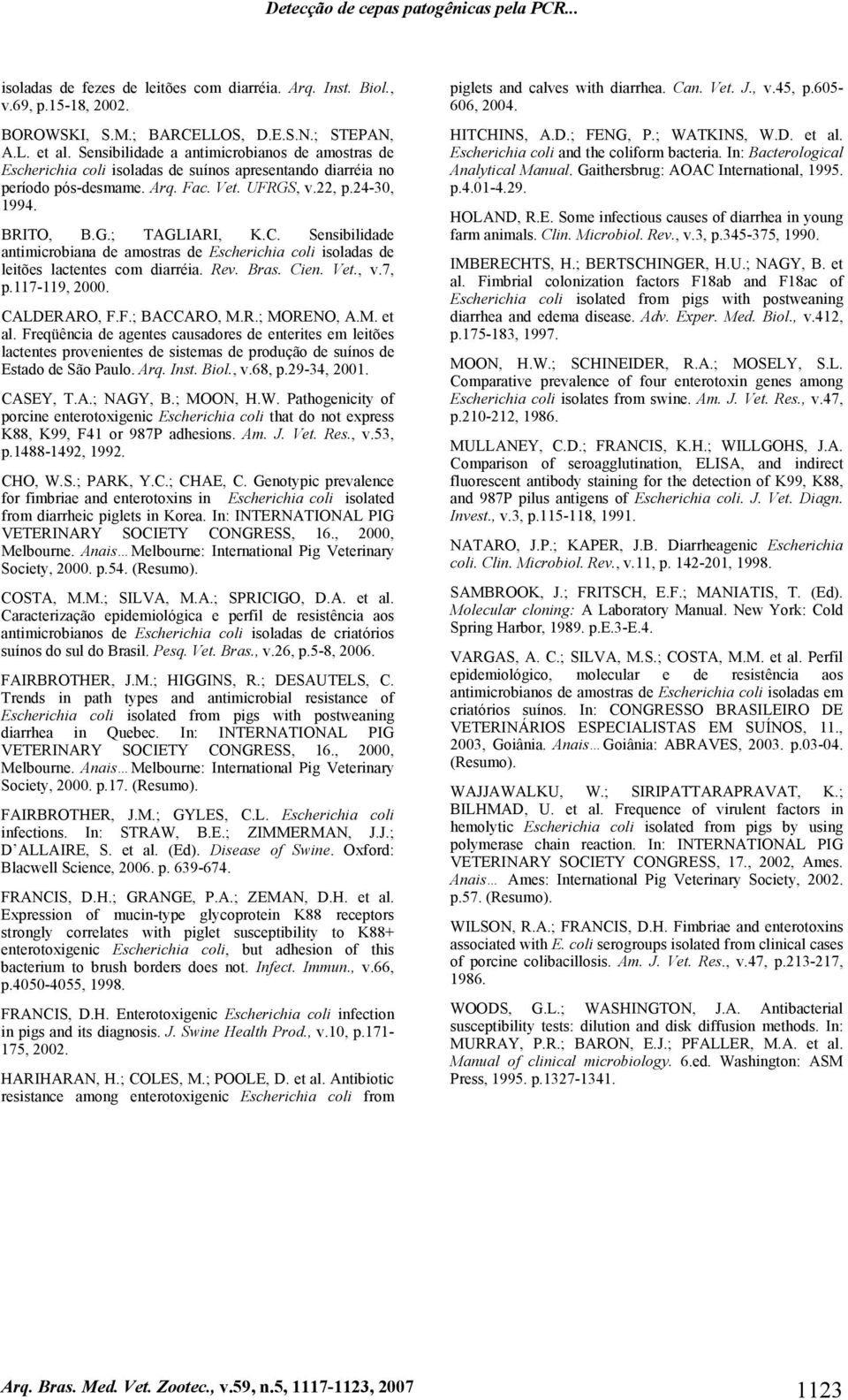 Sensibilidade antimicrobiana de amostras de Escherichia coli isoladas de leitões lactentes com diarréia. Rev. Bras. Cien. Vet., v.7, p.117-119, 2000. CALDERARO, F.F.; BACCARO, M.R.; MORENO, A.M. et al.