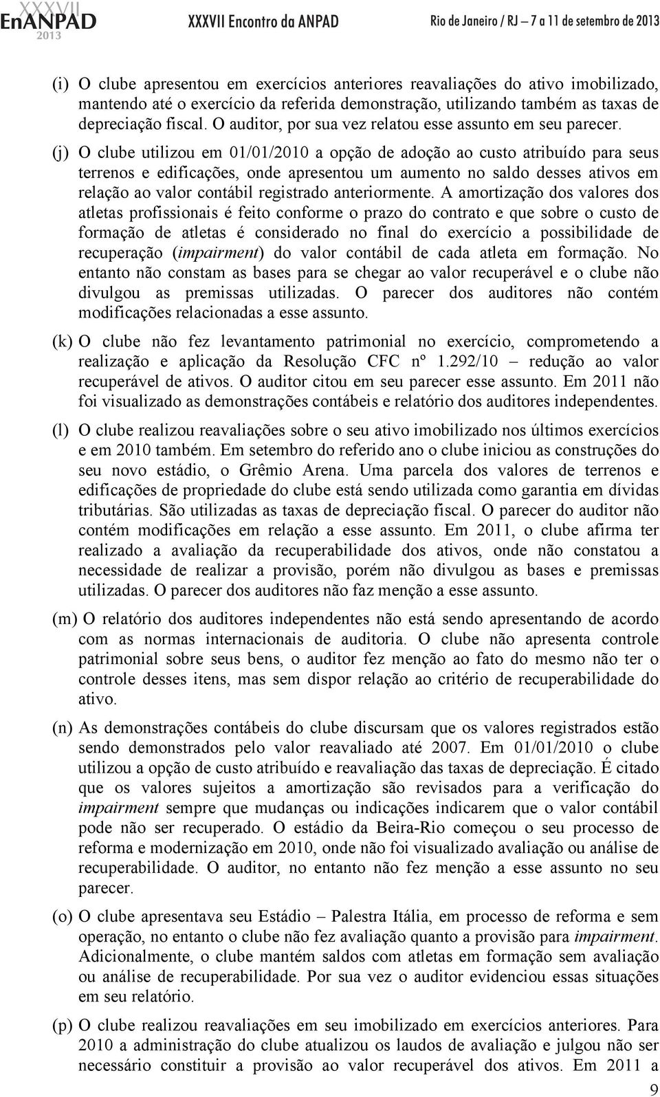 (j) O clube utilizou em 01/01/2010 a opção de adoção ao custo atribuído para seus terrenos e edificações, onde apresentou um aumento no saldo desses ativos em relação ao valor contábil registrado