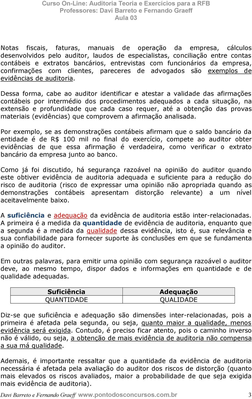 Dessa forma, cabe ao auditor identificar e atestar a validade das afirmações contábeis por intermédio dos procedimentos adequados a cada situação, na extensão e profundidade que cada caso requer, até