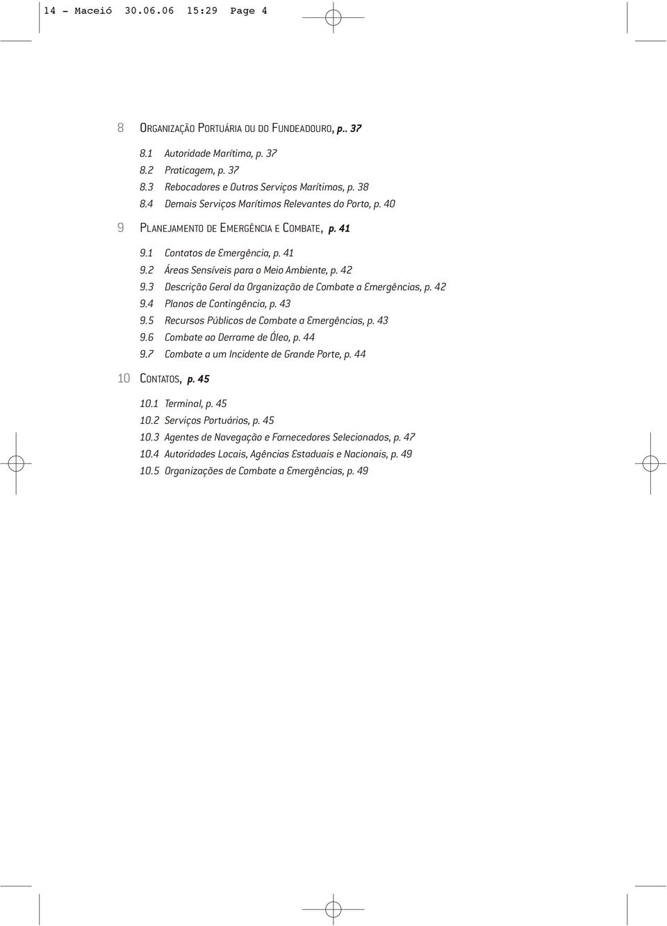 3 Descrição Geral da Organização de Combate a Emergências, p. 42 9.4 Planos de Contingência, p. 43 9.5 Recursos Públicos de Combate a Emergências, p. 43 9.6 Combate ao Derrame de Óleo, p. 44 9.