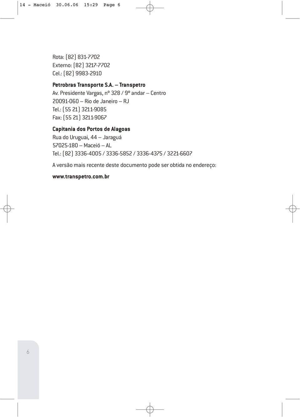 : (55 21) 3211-9085 Fax: (55 21) 3211-9067 Capitania dos Portos de Alagoas Rua do Uruguai, 44 Jaraguá 57025-180 Maceió AL