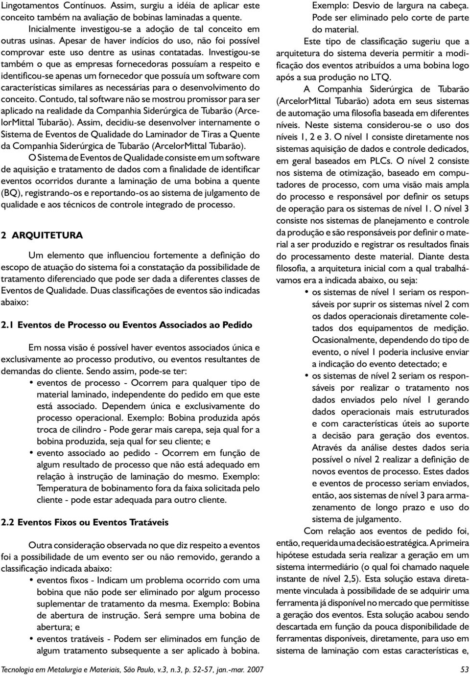 Investigou-se também o que as empresas fornecedoras possuíam a respeito e identificou-se apenas um fornecedor que possuía um software com características similares as necessárias para o