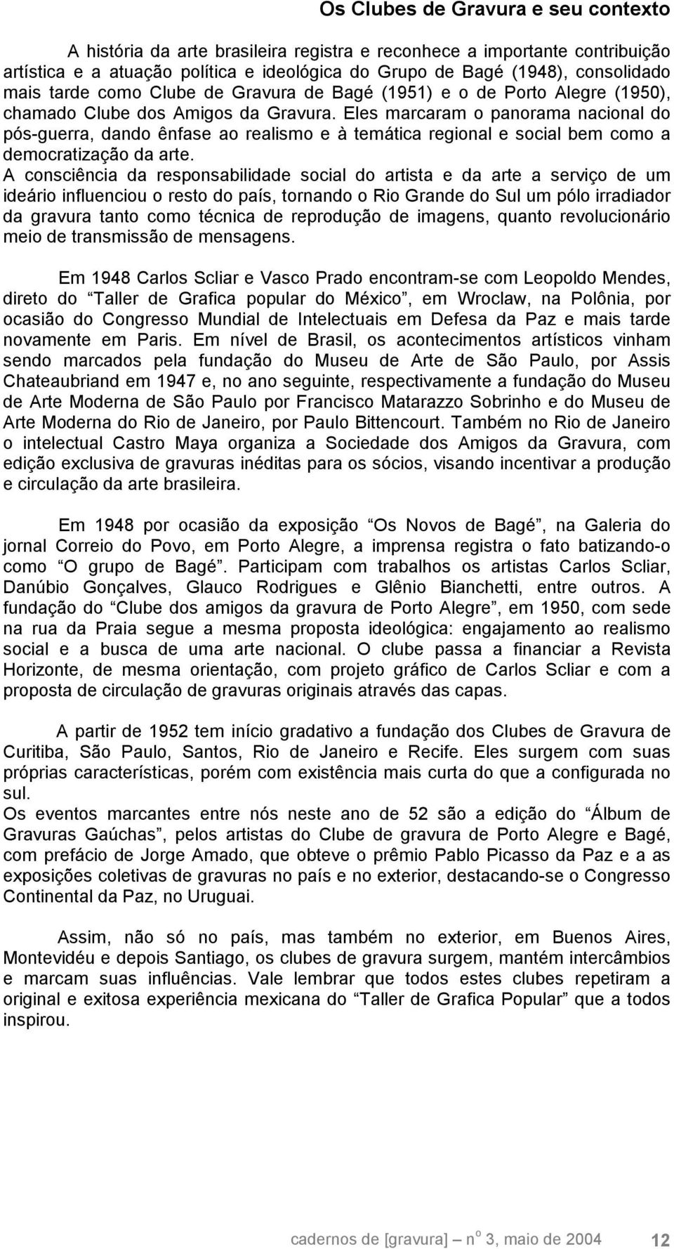 Eles marcaram o panorama nacional do pós-guerra, dando ênfase ao realismo e à temática regional e social bem como a democratização da arte.