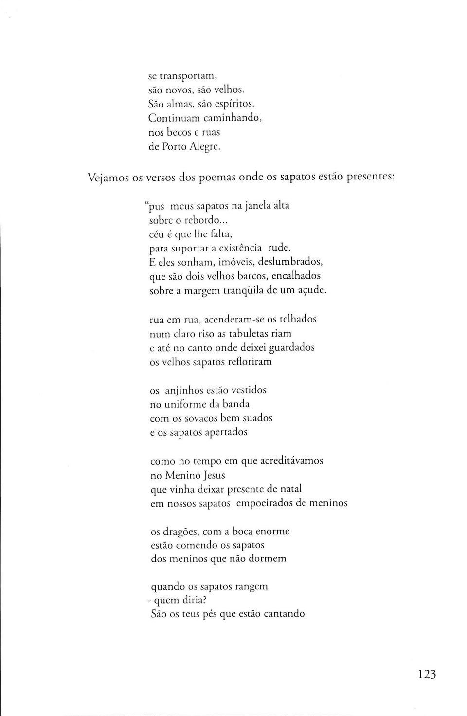 E eles sonham, imóveis, deslumbrados, que são dois velhos barcos, encalhados sobre a margem tranqüila de um açude.