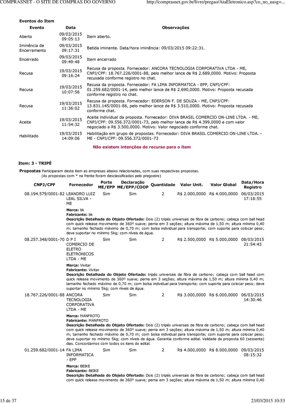 Fornecedor: ANCORA TECNOLOGIA CORPORATIVA, CNPJ/CPF: 18.767.226/0001-88, pelo melhor lance de R$ 2.689,0000. Motivo: Proposta recusada conforme registro no chat. Recusa da proposta.