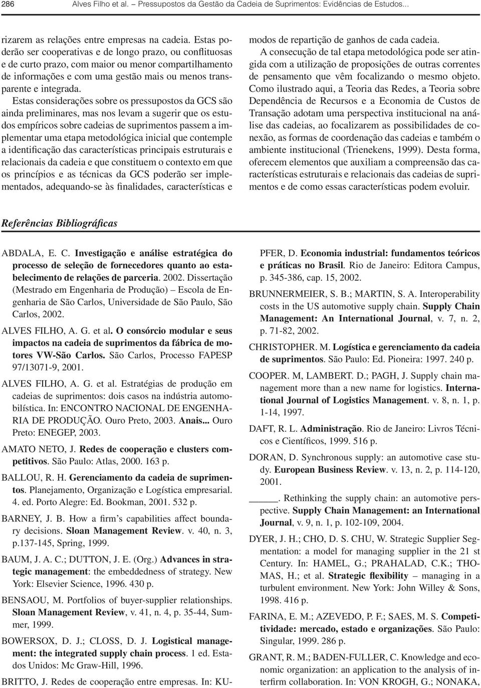 Estas considerações sobre os pressupostos da GCS são ainda preliminares, mas nos levam a sugerir que os estudos empíricos sobre cadeias de suprimentos passem a implementar uma etapa metodológica