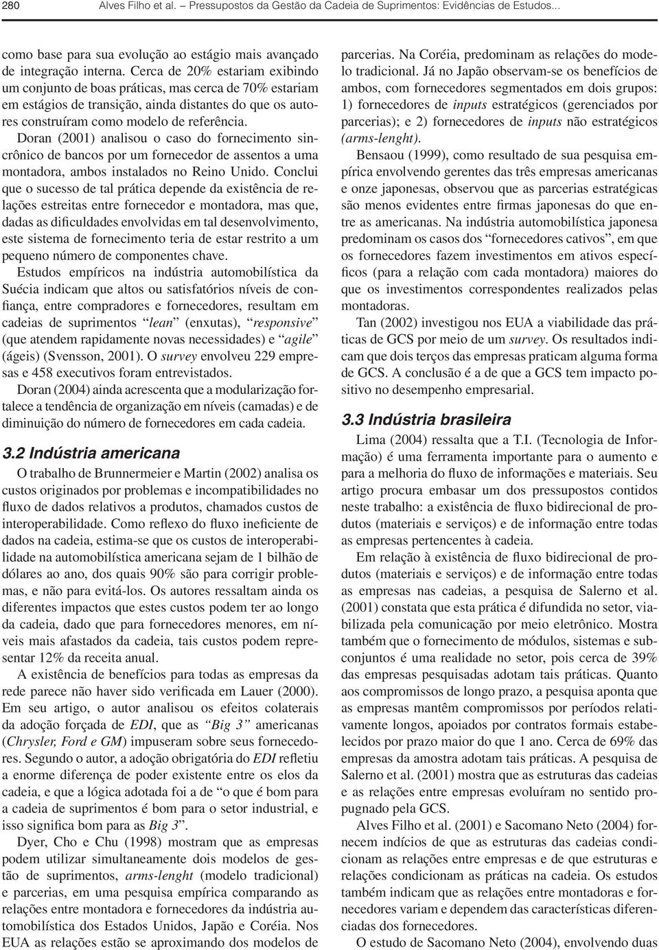 Doran (2001) analisou o caso do fornecimento sincrônico de bancos por um fornecedor de assentos a uma montadora, ambos instalados no Reino Unido.