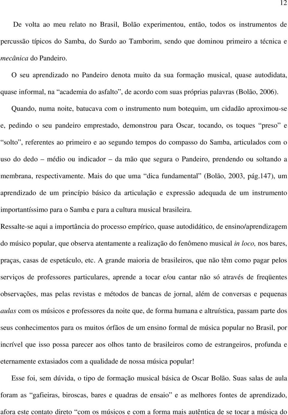 Quando, numa noite, batucava com o instrumento num botequim, um cidadão aproximou-se e, pedindo o seu pandeiro emprestado, demonstrou para Oscar, tocando, os toques preso e solto, referentes ao