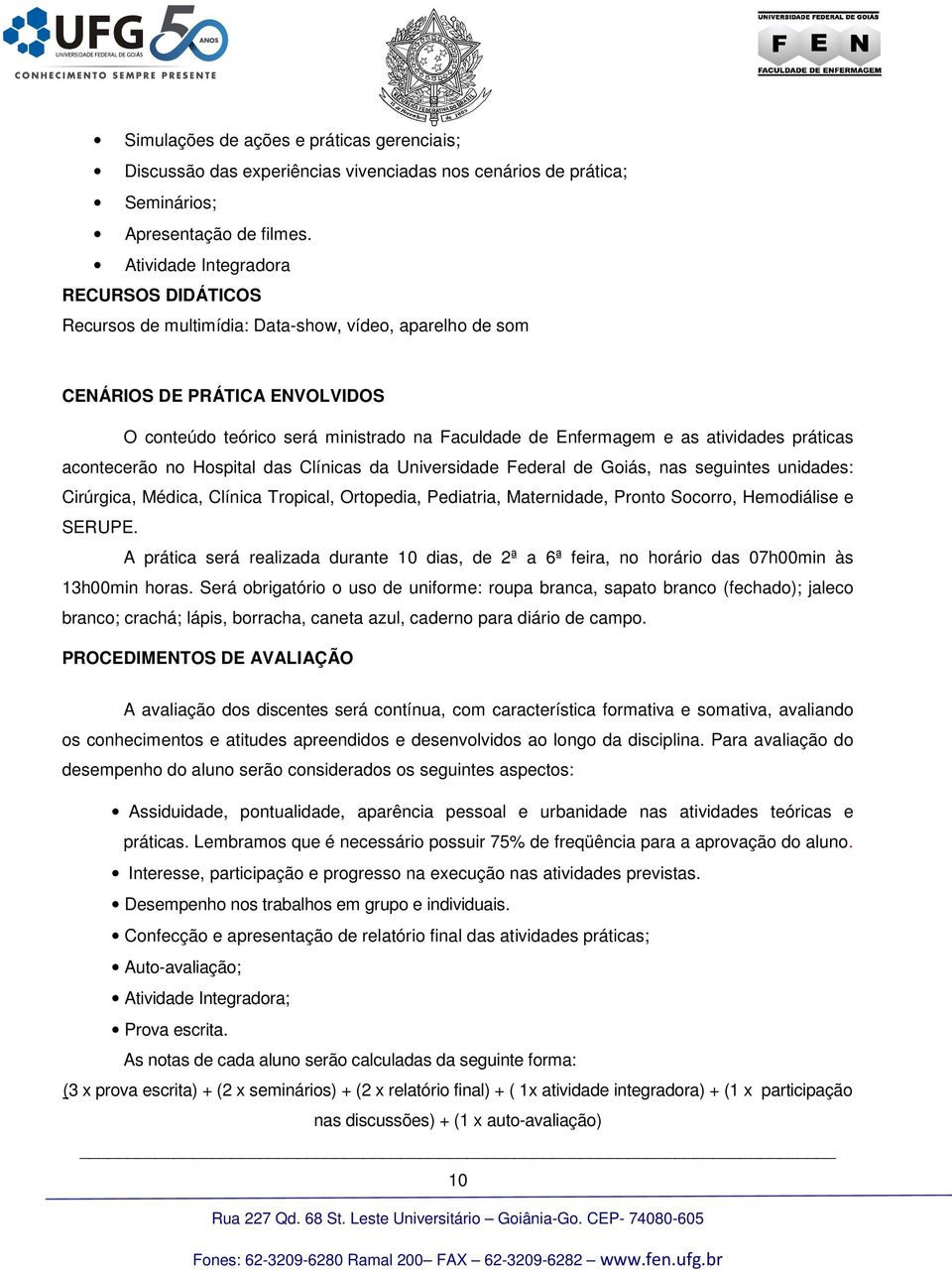 atividades práticas acontecerão no Hospital das Clínicas da Universidade Federal de Goiás, nas seguintes unidades: Cirúrgica, Médica, Clínica Tropical, Ortopedia, Pediatria, Maternidade, Pronto