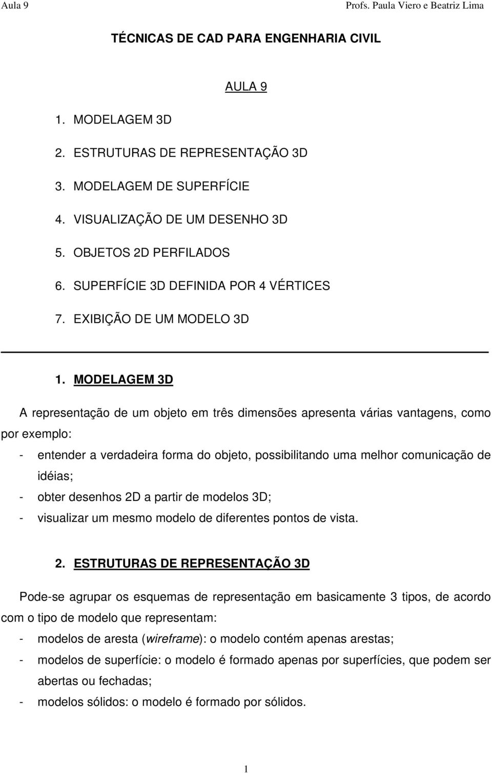 MODELAGEM 3D A representação de um objeto em três dimensões apresenta várias vantagens, como por exemplo: - entender a verdadeira forma do objeto, possibilitando uma melhor comunicação de idéias; -