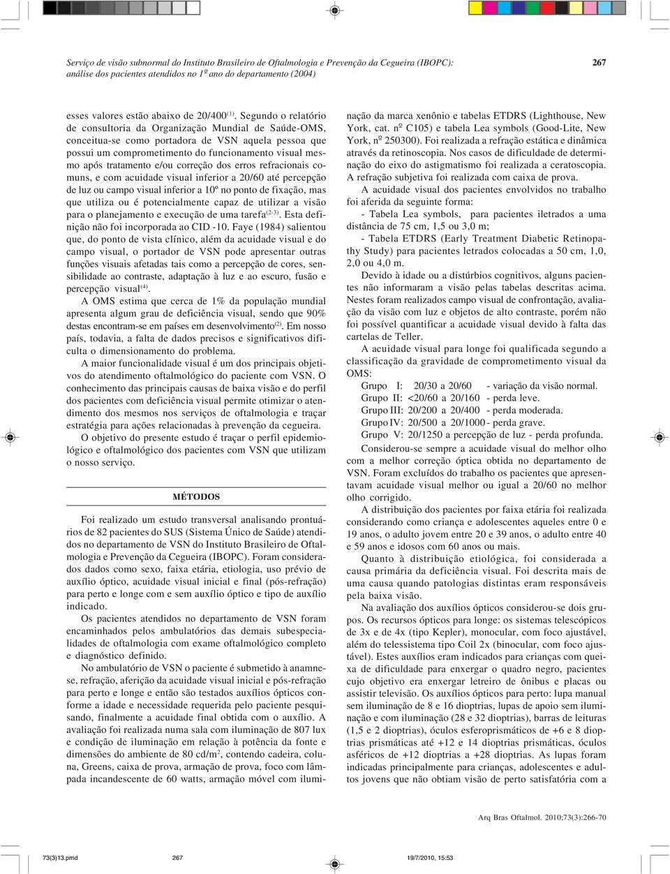 e/ou correção dos erros refracionais comuns, e com acuidade visual inferior a 20/60 até percepção de luz ou campo visual inferior a 10º no ponto de fixação, mas que utiliza ou é potencialmente capaz