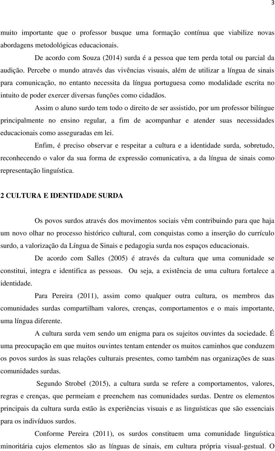 Percebe o mundo através das vivências visuais, além de utilizar a língua de sinais para comunicação, no entanto necessita da língua portuguesa como modalidade escrita no intuito de poder exercer