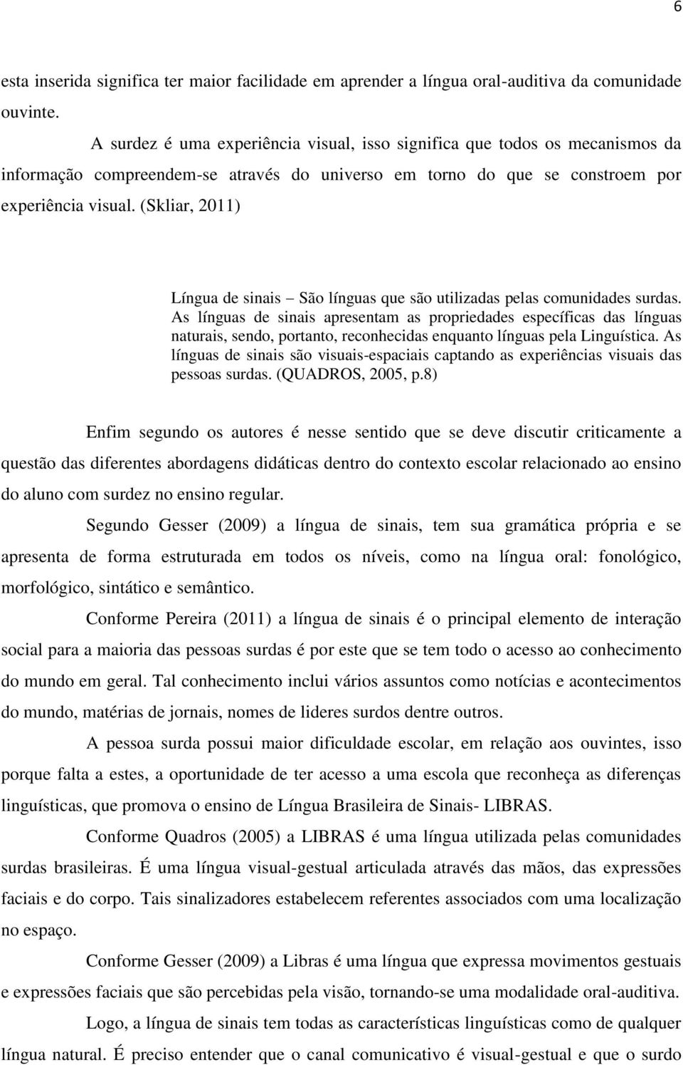 (Skliar, 2011) Língua de sinais São línguas que são utilizadas pelas comunidades surdas.