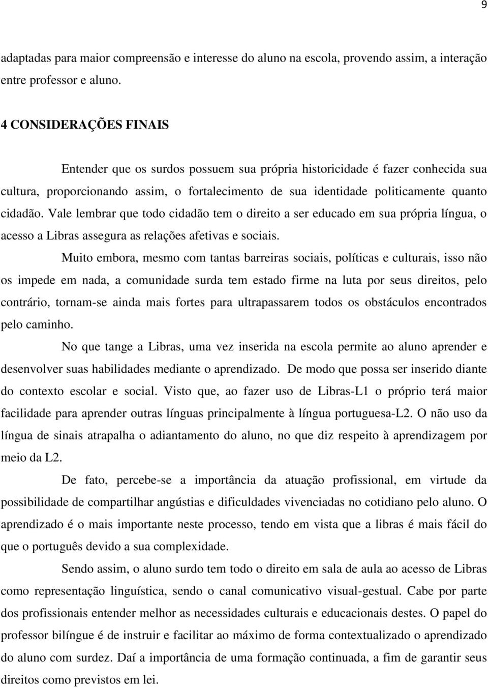 Vale lembrar que todo cidadão tem o direito a ser educado em sua própria língua, o acesso a Libras assegura as relações afetivas e sociais.