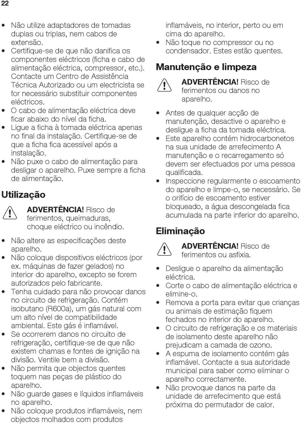 Ligue a ficha à tomada eléctrica apenas no final da instalação. Certifique-se de que a ficha fica acessível após a instalação. Não puxe o cabo de alimentação para desligar o aparelho.