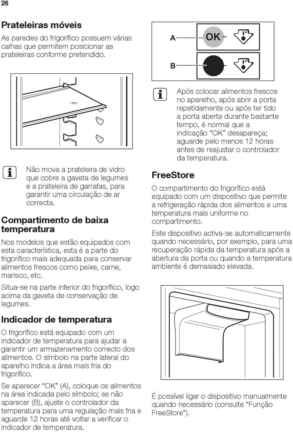 Compartimento de baixa temperatura Nos modelos que estão equipados com esta característica, esta é a parte do frigorífico mais adequada para conservar alimentos frescos como peixe, carne, marisco,