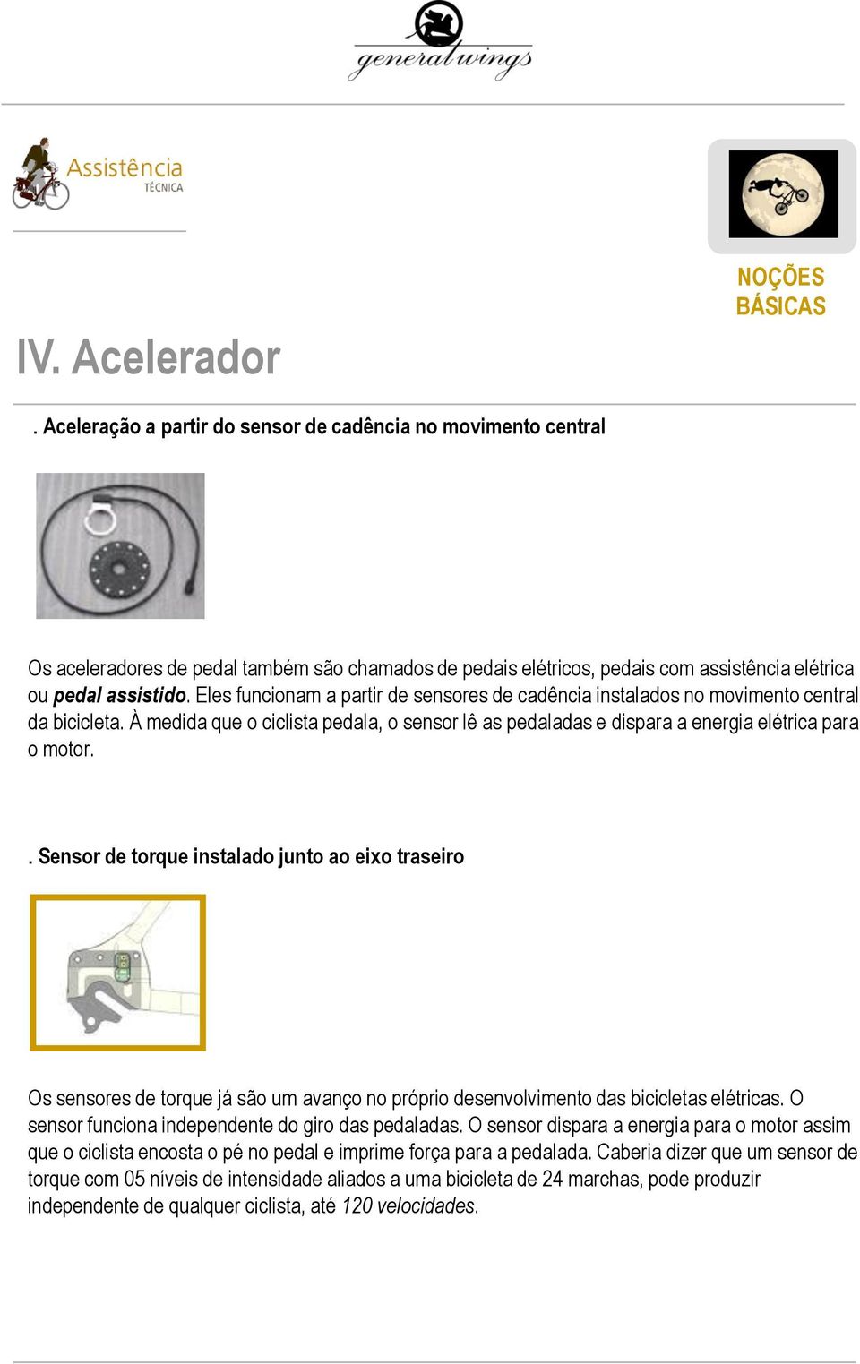 . Sensor de torque instalado junto ao eixo traseiro Os sensores de torque já são um avanço no próprio desenvolvimento das bicicletas elétricas. O sensor funciona independente do giro das pedaladas.