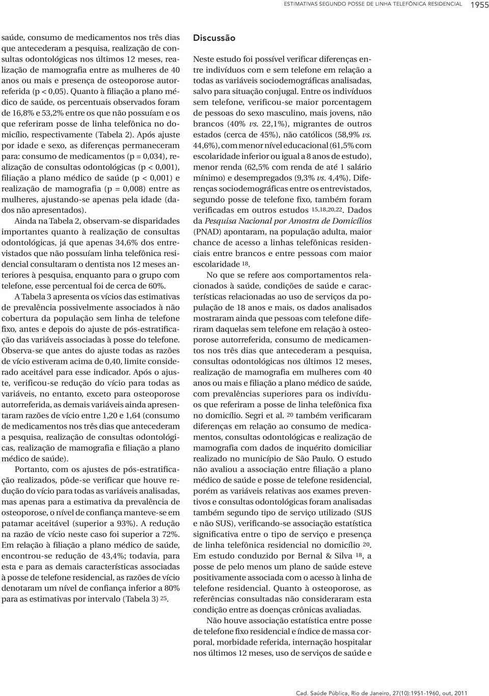 Quanto à filiação a plano médico de saúde, os percentuais observados foram de 16,8% e 53,2% entre os que não possuíam e os que referiram posse de linha telefônica no domicílio, respectivamente