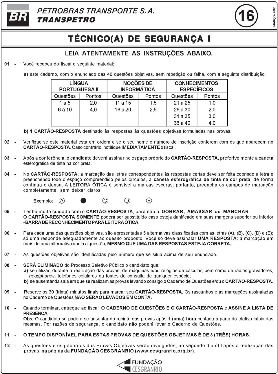 Questões 11 a 15 16 a 20 Pontos 1,5 2,5 CONHECIMENTOS ESPECÍFICOS Questões Pontos 21 a 25 1,0 26 a 30 2,0 31 a 35 3,0 36 a 40 4,0 b) 1 CARTÃO-RESPOSTA destinado às respostas às questões objetivas