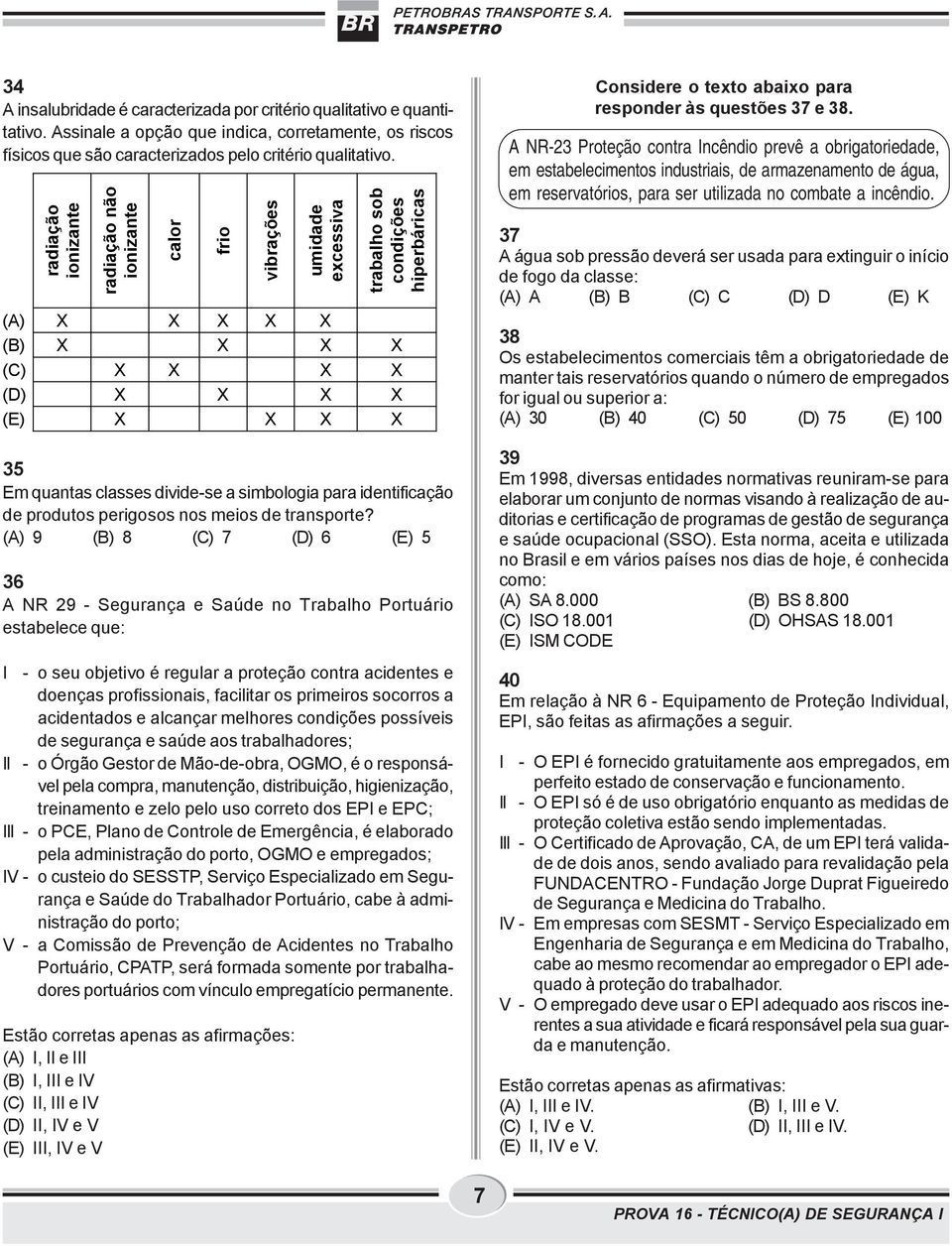 (A) 9 (B) 8 (C) 7 (D) 6 (E) 5 36 A NR 29 - Segurança e Saúde no Trabalho Portuário estabelece que: I - o seu objetivo é regular a proteção contra acidentes e doenças profissionais, facilitar os