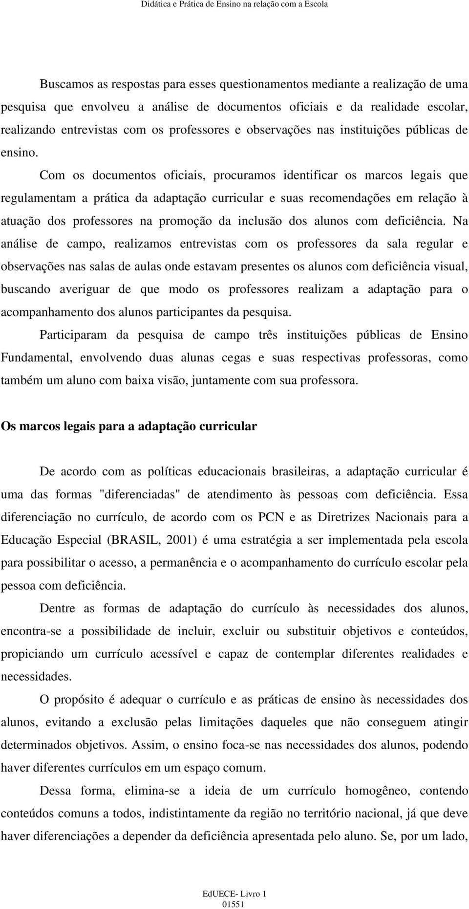 Com os documentos oficiais, procuramos identificar os marcos legais que regulamentam a prática da adaptação curricular e suas recomendações em relação à atuação dos professores na promoção da