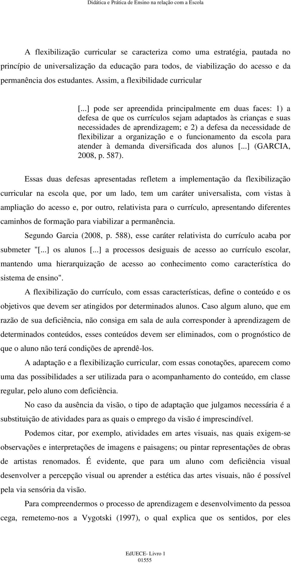 ..] pode ser apreendida principalmente em duas faces: 1) a defesa de que os currículos sejam adaptados às crianças e suas necessidades de aprendizagem; e 2) a defesa da necessidade de flexibilizar a