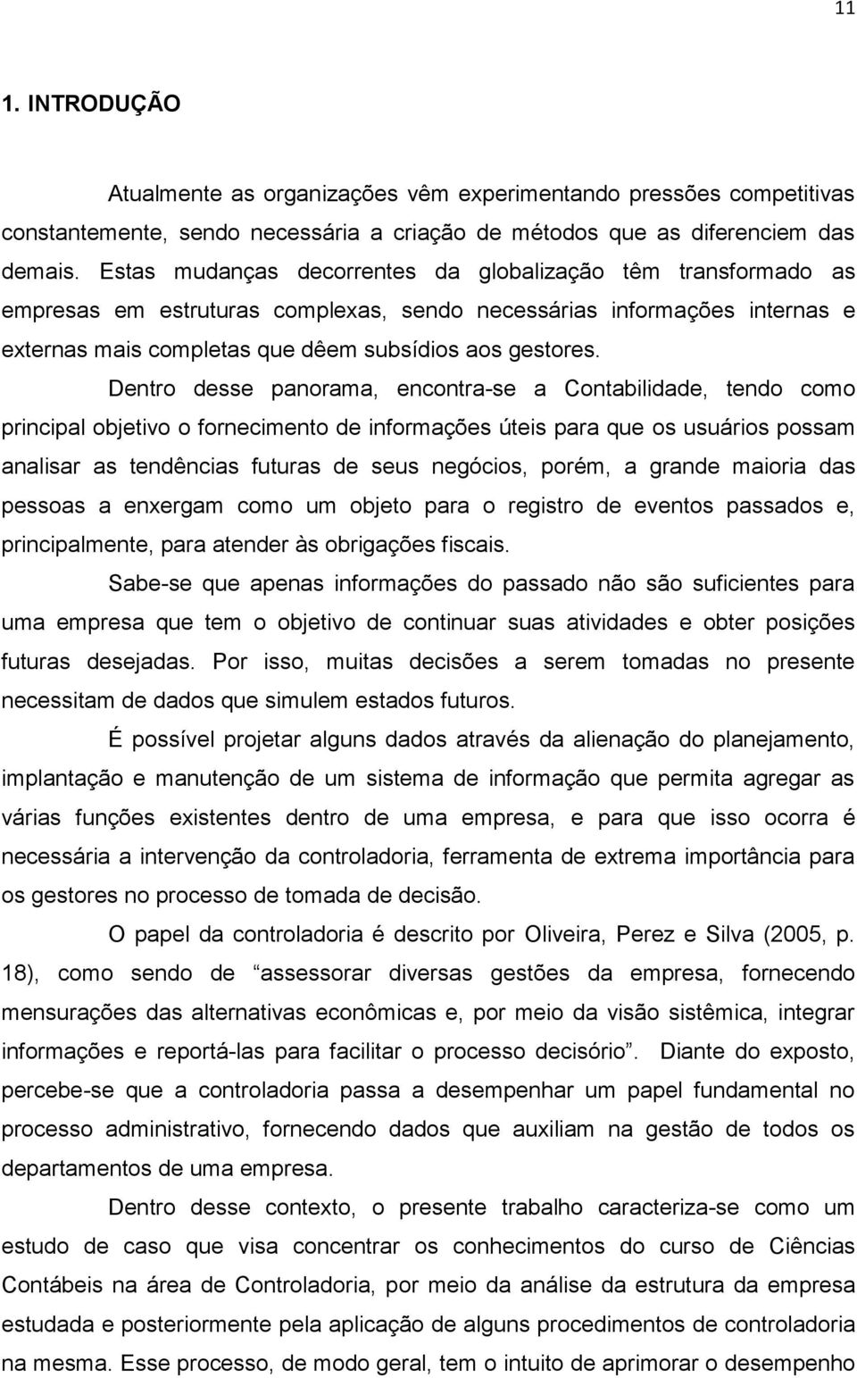 Dentro desse panorama, encontra-se a Contabilidade, tendo como principal objetivo o fornecimento de informações úteis para que os usuários possam analisar as tendências futuras de seus negócios,